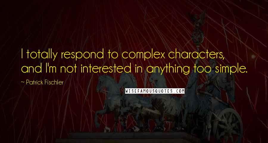 Patrick Fischler quotes: I totally respond to complex characters, and I'm not interested in anything too simple.