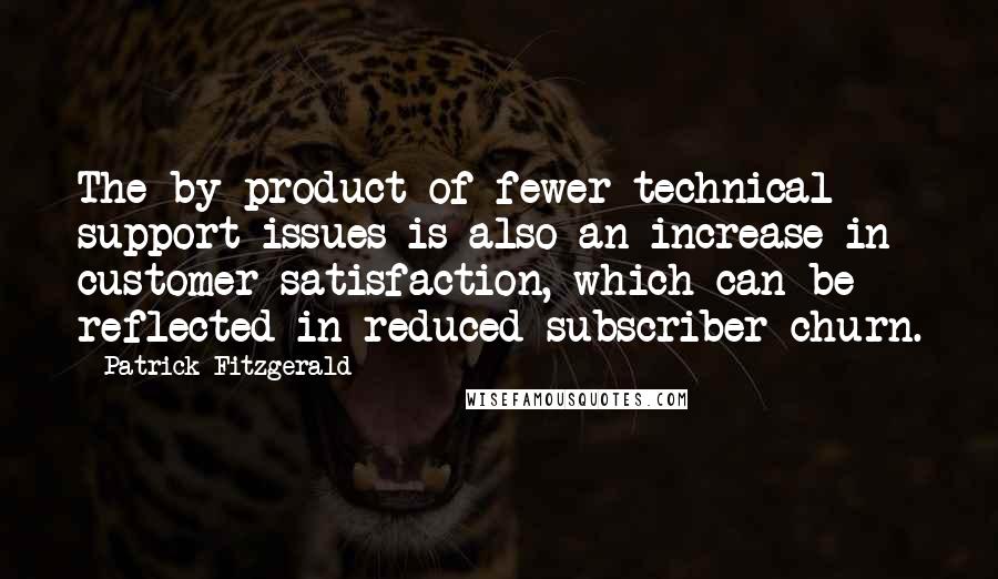 Patrick Fitzgerald quotes: The by-product of fewer technical support issues is also an increase in customer satisfaction, which can be reflected in reduced subscriber churn.