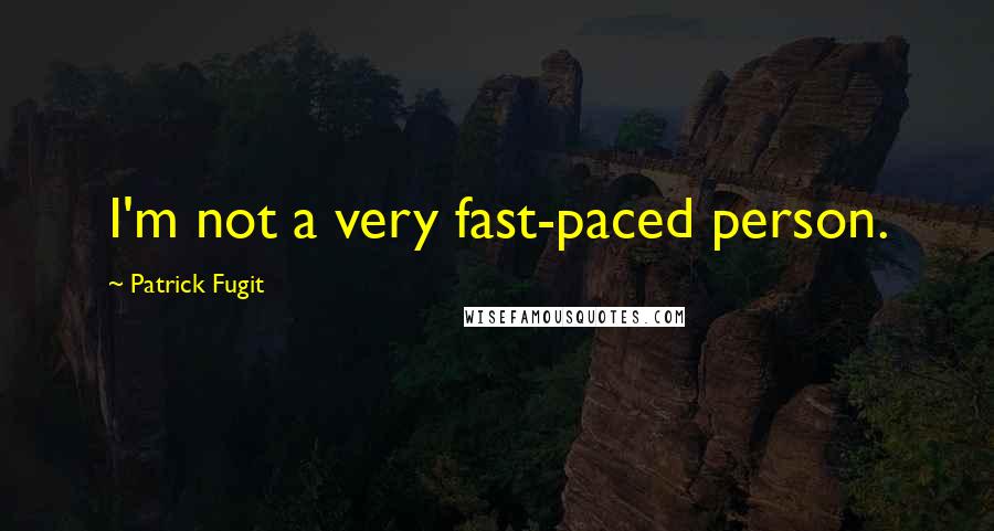 Patrick Fugit quotes: I'm not a very fast-paced person.