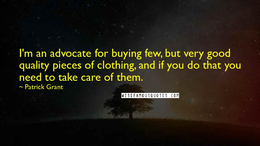 Patrick Grant quotes: I'm an advocate for buying few, but very good quality pieces of clothing, and if you do that you need to take care of them.