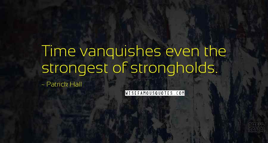 Patrick Hall quotes: Time vanquishes even the strongest of strongholds.