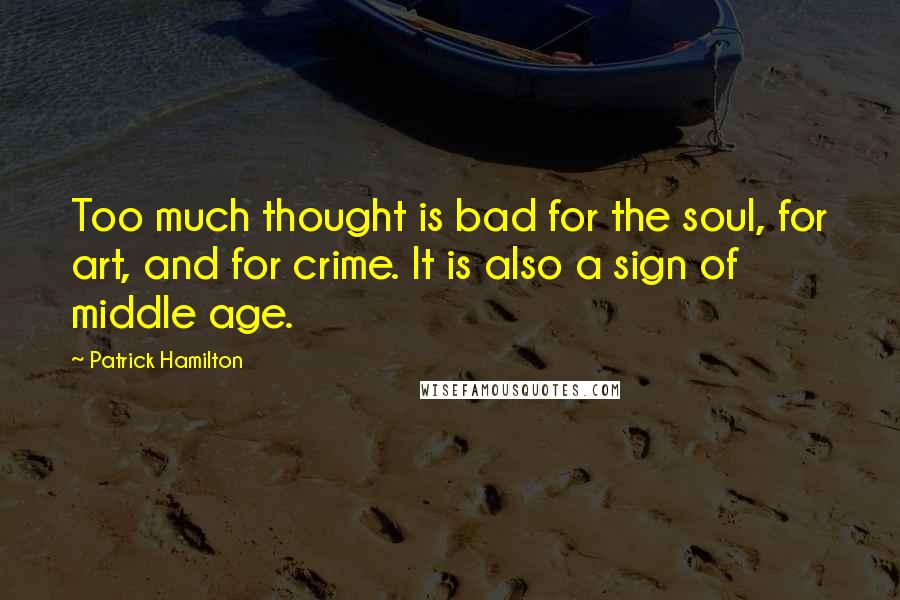 Patrick Hamilton quotes: Too much thought is bad for the soul, for art, and for crime. It is also a sign of middle age.