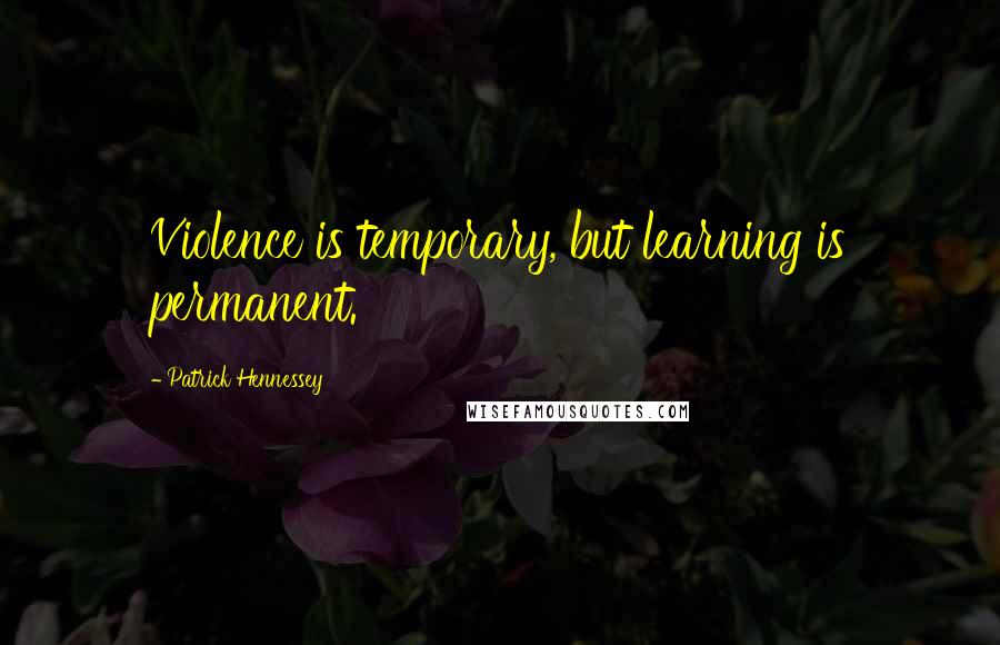 Patrick Hennessey quotes: Violence is temporary, but learning is permanent.