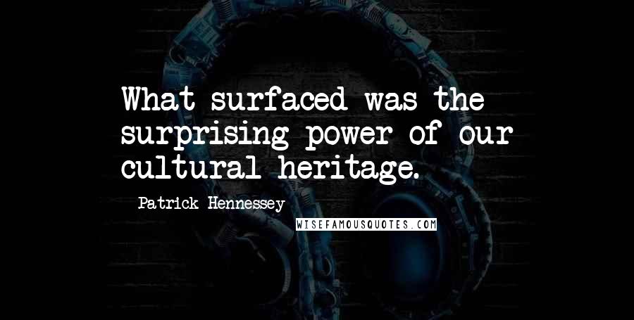 Patrick Hennessey quotes: What surfaced was the surprising power of our cultural heritage.