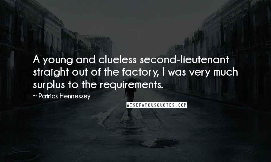 Patrick Hennessey quotes: A young and clueless second-lieutenant straight out of the factory, I was very much surplus to the requirements.