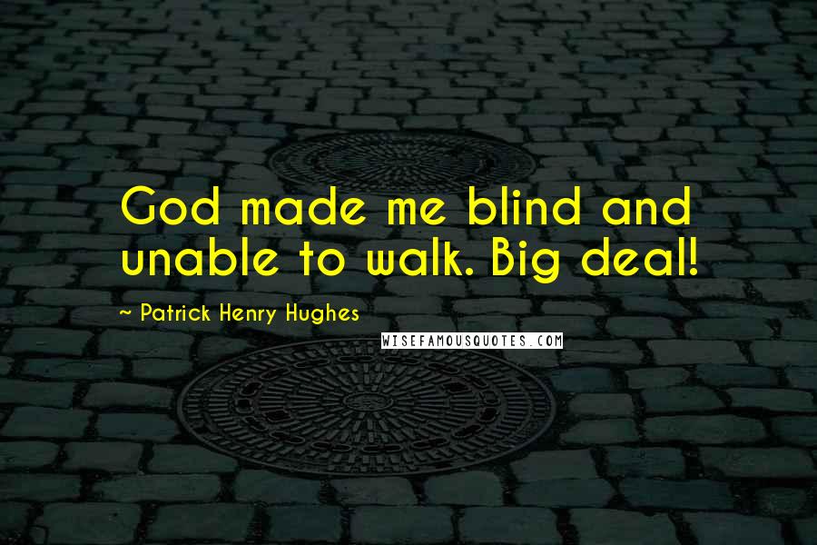 Patrick Henry Hughes quotes: God made me blind and unable to walk. Big deal!
