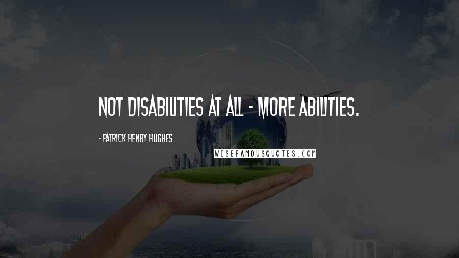 Patrick Henry Hughes quotes: Not disabilities at all - more Abilities.