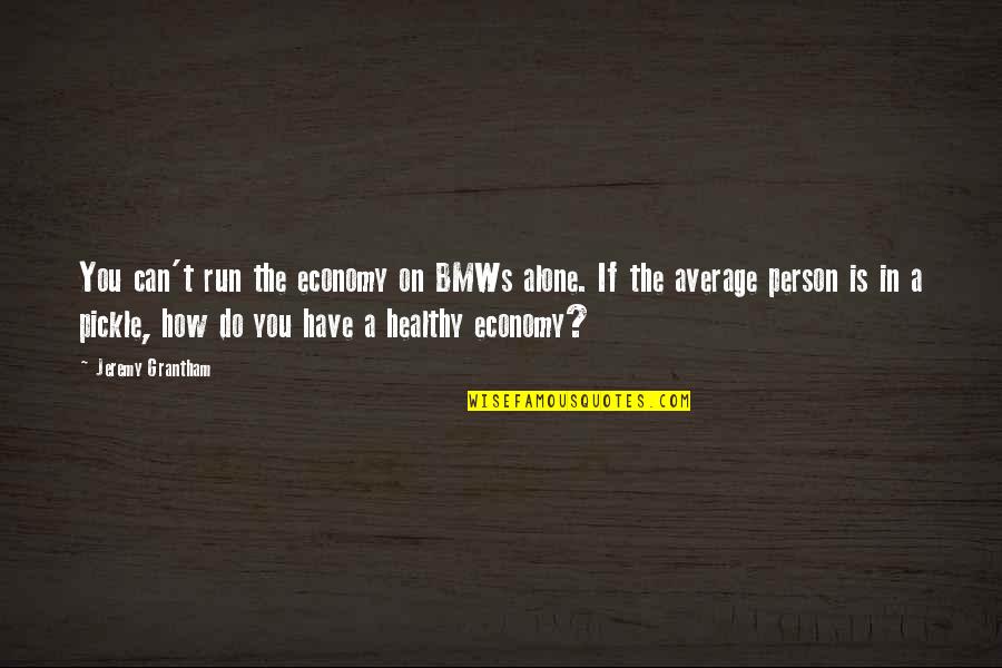 Patrick Henry Pearse Quotes By Jeremy Grantham: You can't run the economy on BMWs alone.