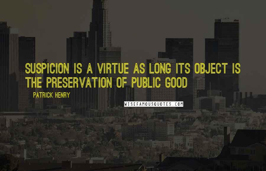 Patrick Henry quotes: Suspicion is a virtue as long its object is the preservation of public good