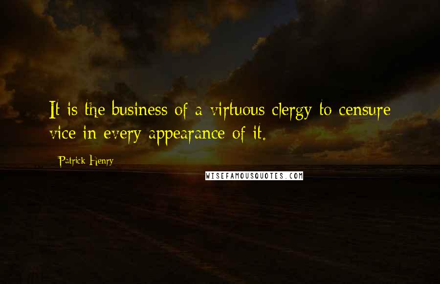 Patrick Henry quotes: It is the business of a virtuous clergy to censure vice in every appearance of it.