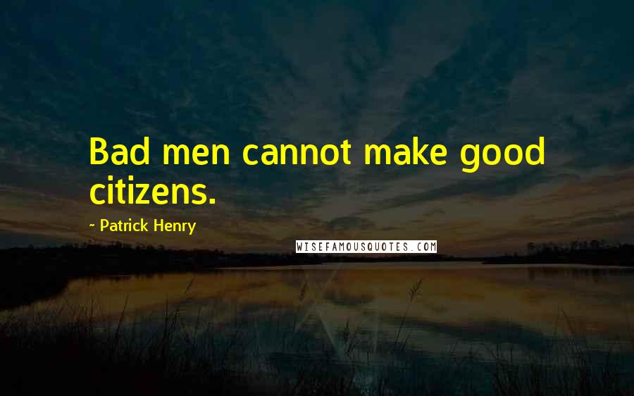 Patrick Henry quotes: Bad men cannot make good citizens.