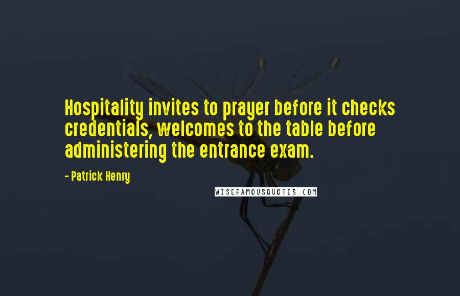 Patrick Henry quotes: Hospitality invites to prayer before it checks credentials, welcomes to the table before administering the entrance exam.