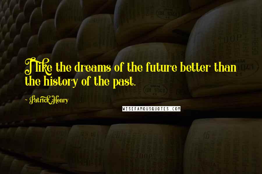 Patrick Henry quotes: I like the dreams of the future better than the history of the past.