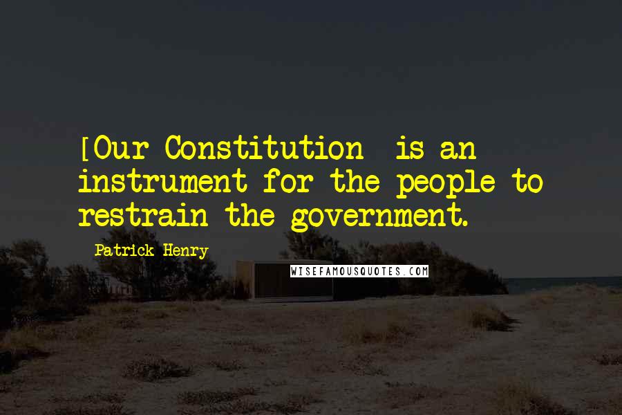 Patrick Henry quotes: [Our Constitution] is an instrument for the people to restrain the government.