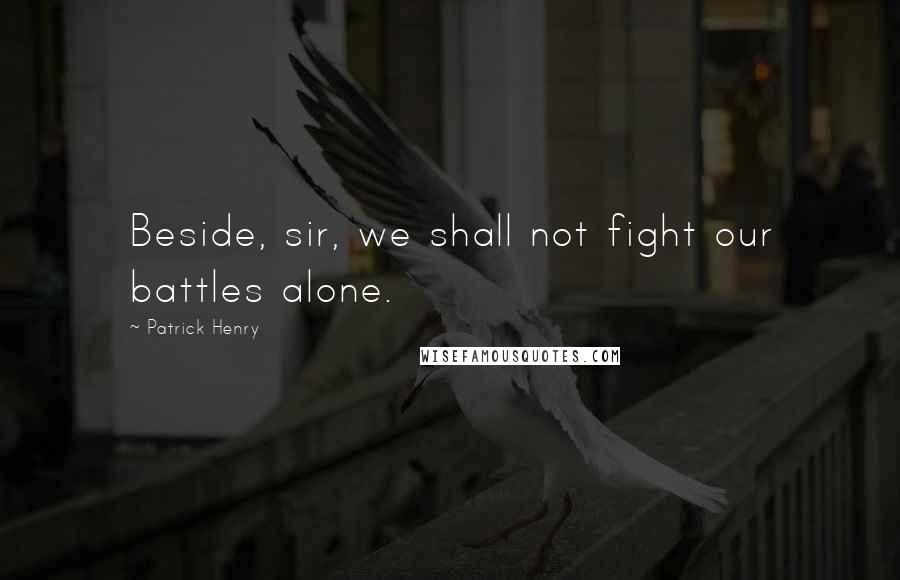 Patrick Henry quotes: Beside, sir, we shall not fight our battles alone.