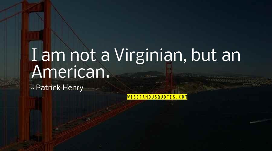 Patrick Henry Quotes By Patrick Henry: I am not a Virginian, but an American.
