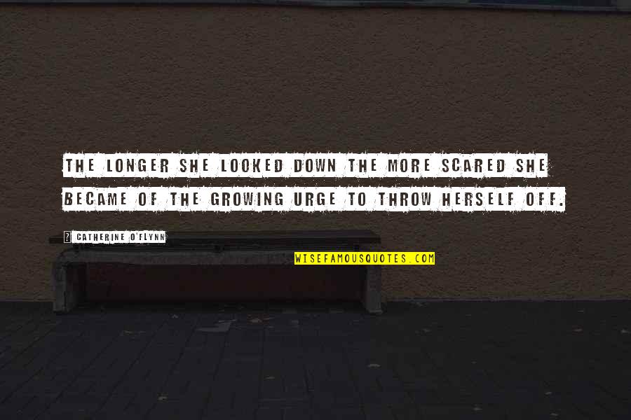 Patrick Henrys Quotes By Catherine O'Flynn: The longer she looked down the more scared Patrick Henrys Quotes By Catherine O'Flynn: The longer she looked down the more scared