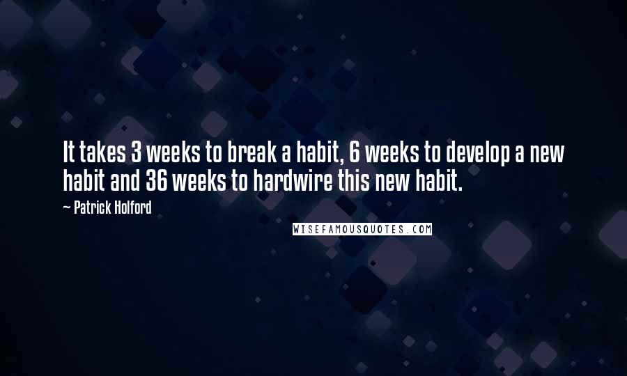 Patrick Holford quotes: It takes 3 weeks to break a habit, 6 weeks to develop a new habit and 36 weeks to hardwire this new habit. Patrick Holford quotes: It takes 3 weeks to break a habit, 6 weeks to develop a new habit and 36 weeks to hardwire this new habit.