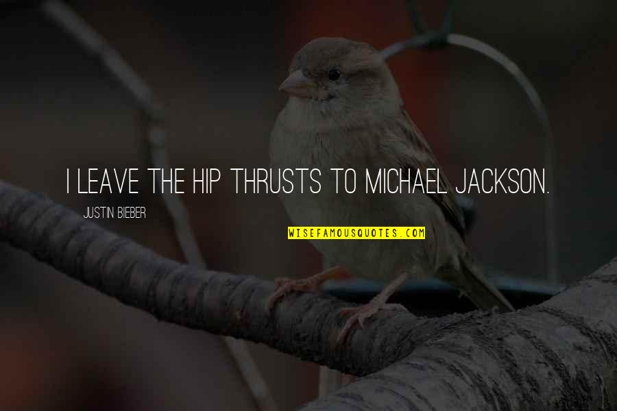 Patrick Holford Quotes By Justin Bieber: I leave the hip thrusts to Michael Jackson.