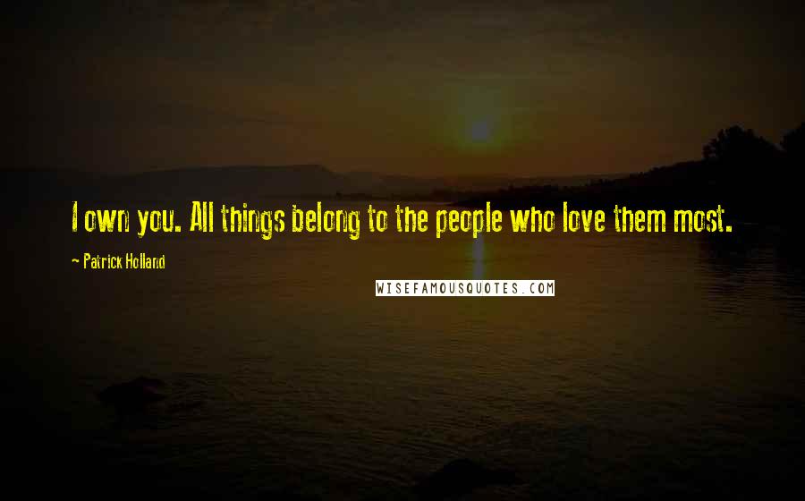 Patrick Holland quotes: I own you. All things belong to the people who love them most.