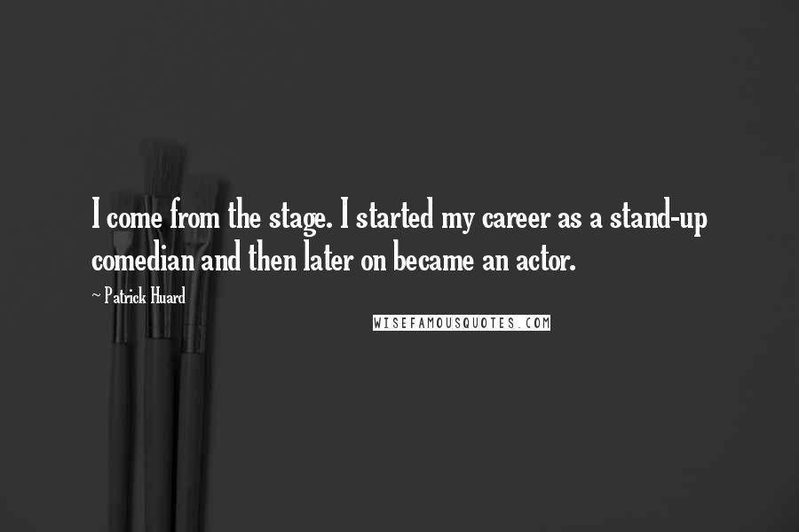 Patrick Huard quotes: I come from the stage. I started my career as a stand-up comedian and then later on became an actor.