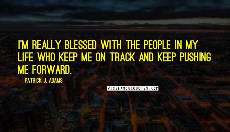 Patrick J. Adams quotes: I'm really blessed with the people in my life who keep me on track and keep pushing me forward.