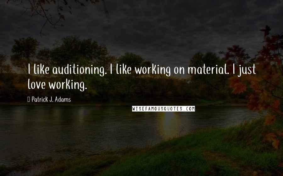 Patrick J. Adams quotes: I like auditioning. I like working on material. I just love working.