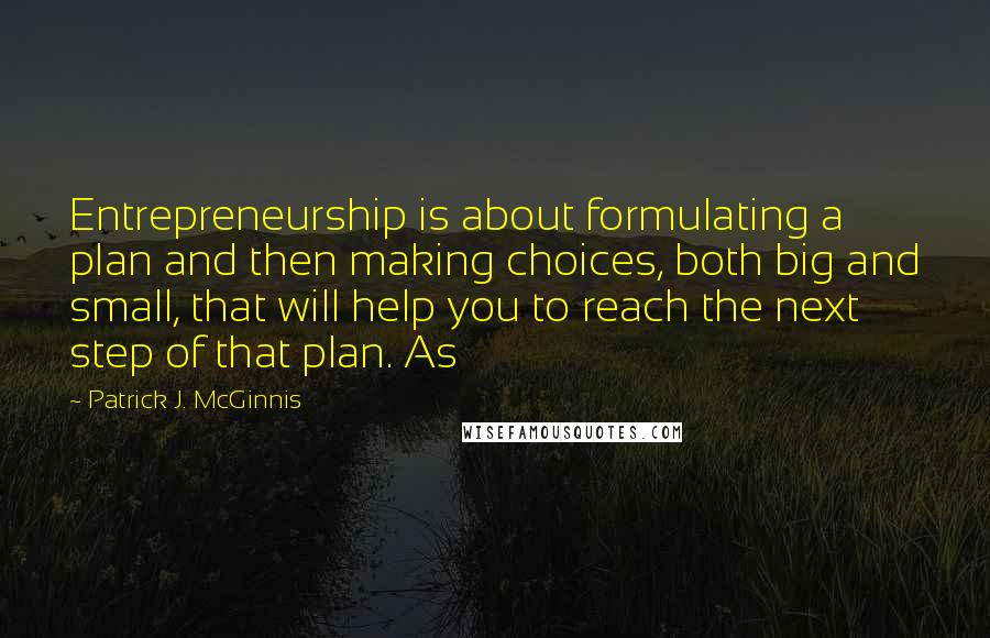 Patrick J. McGinnis quotes: Entrepreneurship is about formulating a plan and then making choices, both big and small, that will help you to reach the next step of that plan. As