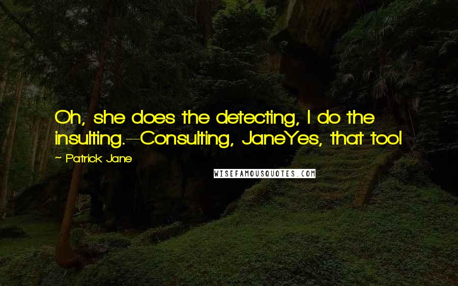 Patrick Jane quotes: Oh, she does the detecting, I do the insulting.--Consulting, JaneYes, that too!