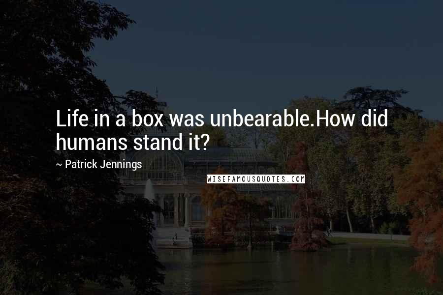 Patrick Jennings quotes: Life in a box was unbearable.How did humans stand it?