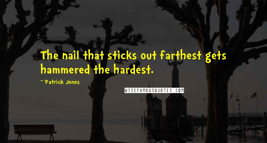 Patrick Jones quotes: The nail that sticks out farthest gets hammered the hardest.