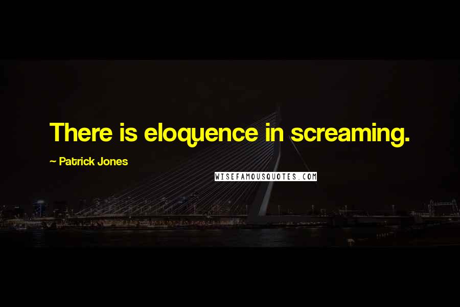 Patrick Jones quotes: There is eloquence in screaming.