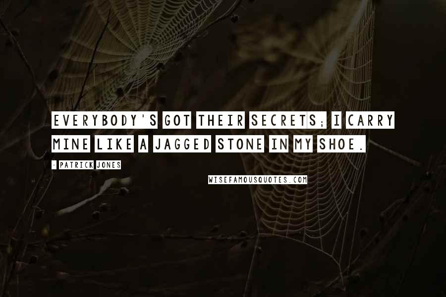 Patrick Jones quotes: Everybody's got their secrets; I carry mine like a jagged stone in my shoe.