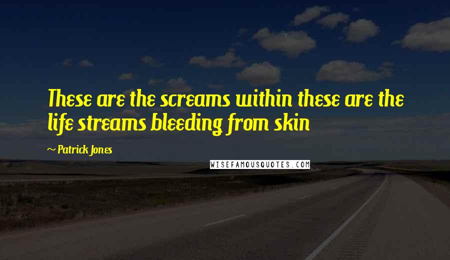 Patrick Jones quotes: These are the screams within these are the life streams bleeding from skin