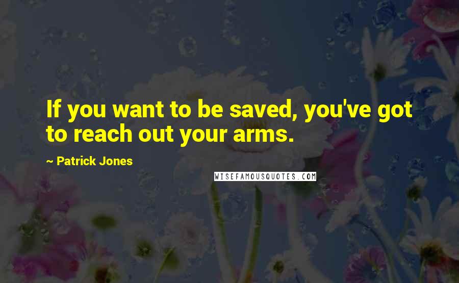 Patrick Jones quotes: If you want to be saved, you've got to reach out your arms.