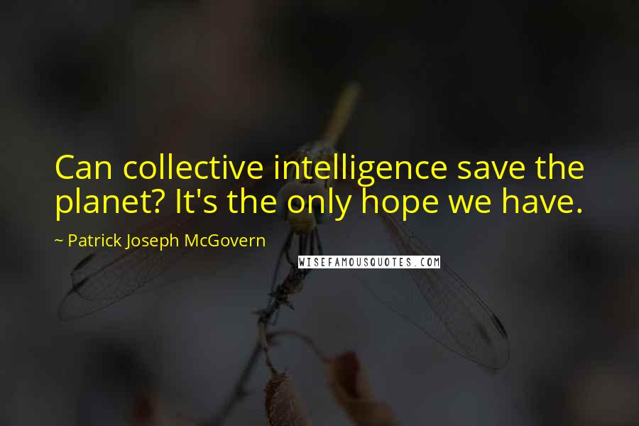 Patrick Joseph McGovern quotes: Can collective intelligence save the planet? It's the only hope we have.
