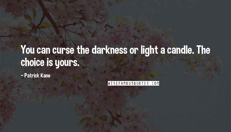 Patrick Kane quotes: You can curse the darkness or light a candle. The choice is yours.