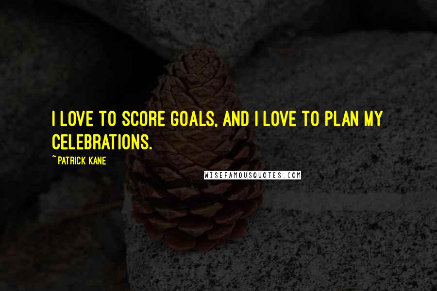 Patrick Kane quotes: I love to score goals, and I love to plan my celebrations.