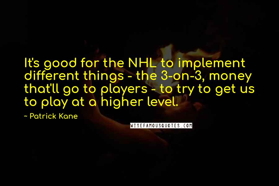 Patrick Kane quotes: It's good for the NHL to implement different things - the 3-on-3, money that'll go to players - to try to get us to play at a higher level.