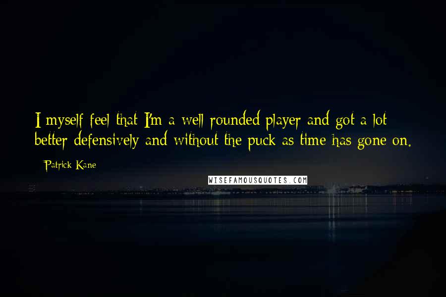 Patrick Kane quotes: I myself feel that I'm a well-rounded player and got a lot better defensively and without the puck as time has gone on. Patrick Kane quotes: I myself feel that I'm a well-rounded player and got a lot better defensively and without the puck as time has gone on.
