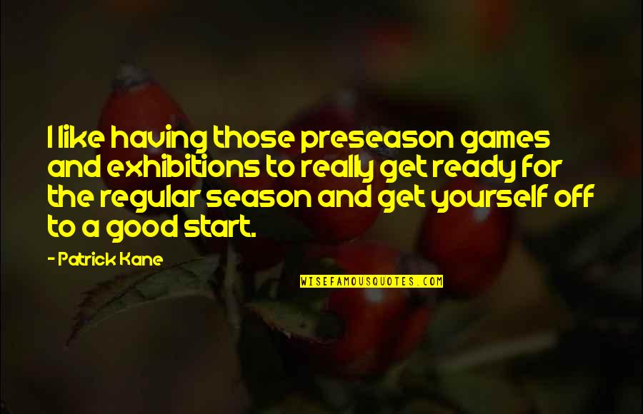 Patrick Kane Quotes By Patrick Kane: I like having those preseason games and exhibitions Patrick Kane Quotes By Patrick Kane: I like having those preseason games and exhibitions