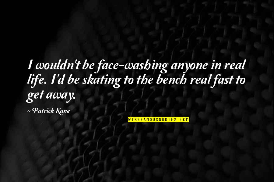 Patrick Kane Quotes By Patrick Kane: I wouldn't be face-washing anyone in real life. Patrick Kane Quotes By Patrick Kane: I wouldn't be face-washing anyone in real life.