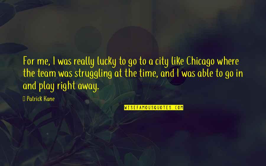 Patrick Kane Quotes By Patrick Kane: For me, I was really lucky to go Patrick Kane Quotes By Patrick Kane: For me, I was really lucky to go