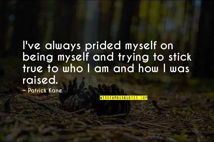 Patrick Kane Quotes By Patrick Kane: I've always prided myself on being myself and Patrick Kane Quotes By Patrick Kane: I've always prided myself on being myself and