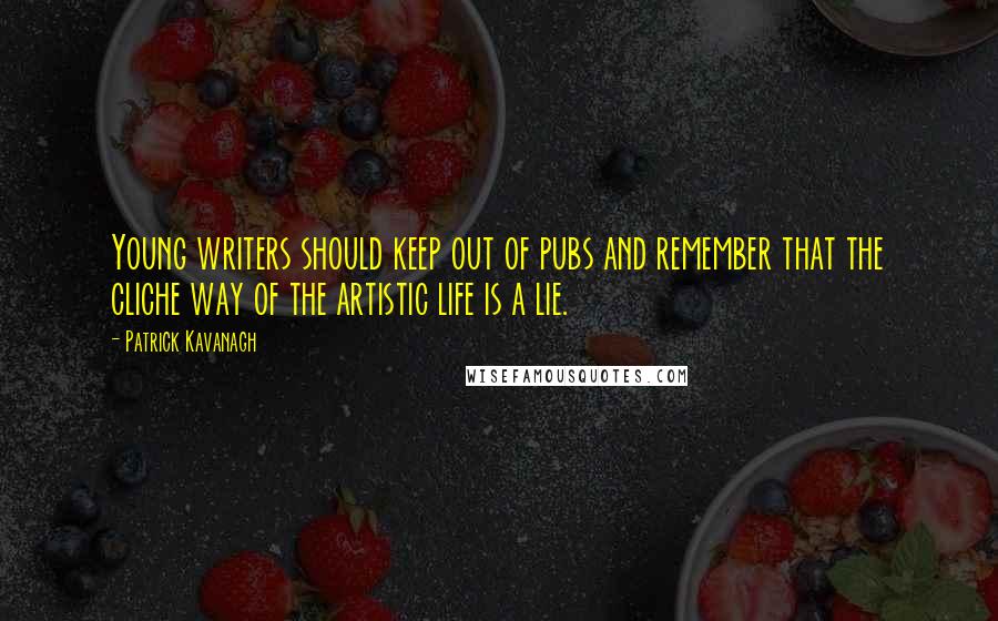 Patrick Kavanagh quotes: Young writers should keep out of pubs and remember that the cliche way of the artistic life is a lie.