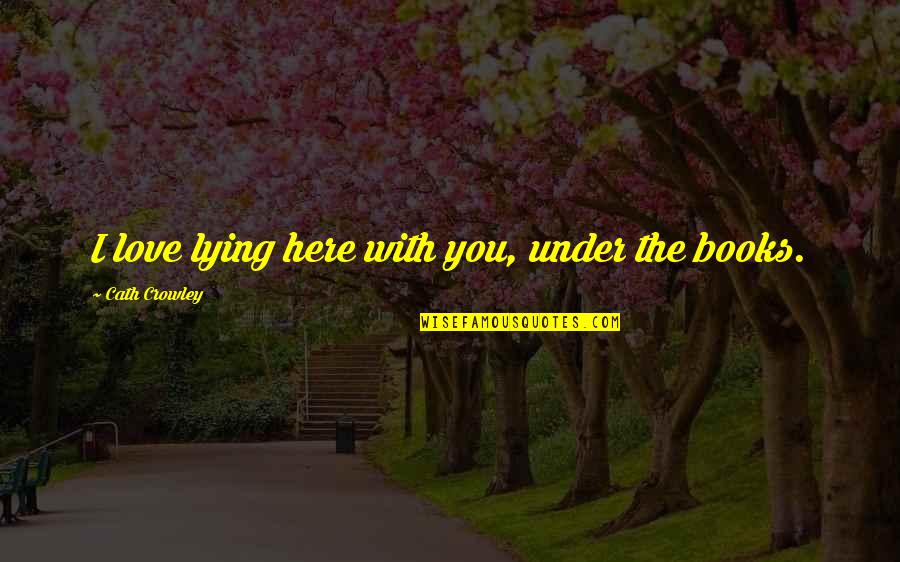 Patrick Lambie Quotes By Cath Crowley: I love lying here with you, under the Patrick Lambie Quotes By Cath Crowley: I love lying here with you, under the