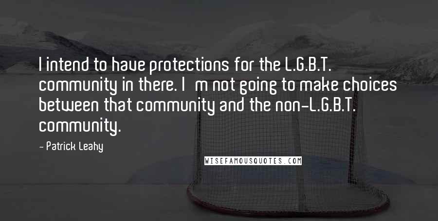 Patrick Leahy quotes: I intend to have protections for the L.G.B.T. community in there. I'm not going to make choices between that community and the non-L.G.B.T. community. Patrick Leahy quotes: I intend to have protections for the L.G.B.T. community in there. I'm not going to make choices between that community and the non-L.G.B.T. community.