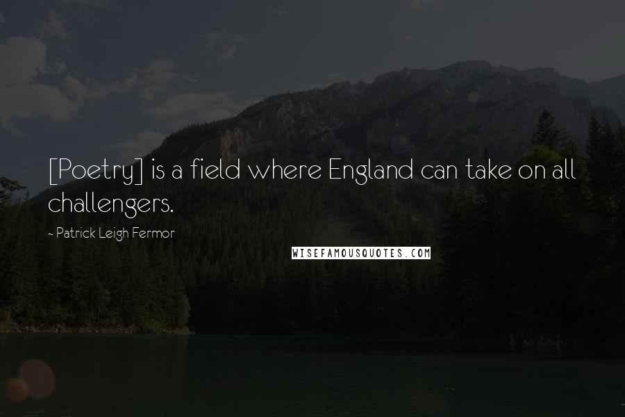 Patrick Leigh Fermor quotes: [Poetry] is a field where England can take on all challengers.