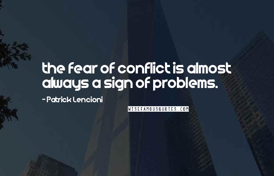 Patrick Lencioni quotes: the fear of conflict is almost always a sign of problems.