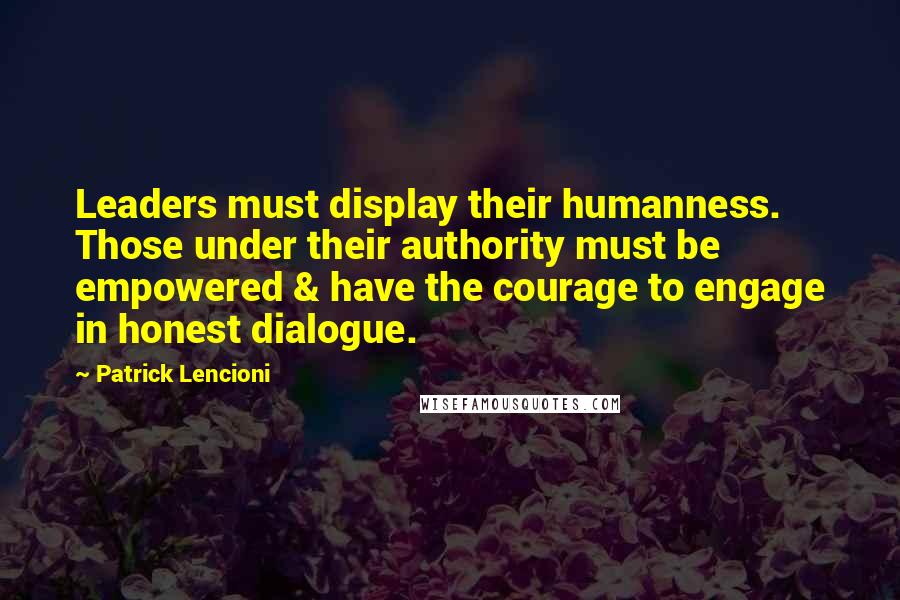 Patrick Lencioni quotes: Leaders must display their humanness. Those under their authority must be empowered & have the courage to engage in honest dialogue. Patrick Lencioni quotes: Leaders must display their humanness. Those under their authority must be empowered & have the courage to engage in honest dialogue.